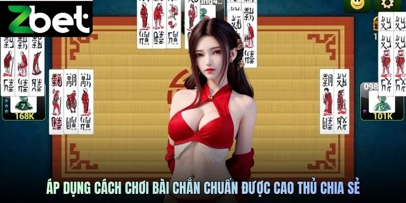 Áp dụng cách chơi bài chắn ZBET chuẩn được cao thủ chia sẻ
