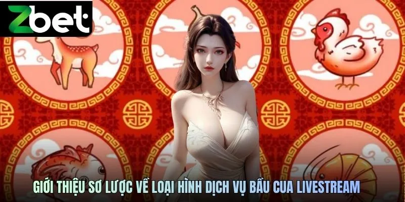 Giới thiệu sơ lược về loại hình dịch vụ bầu cua livestream ZBET