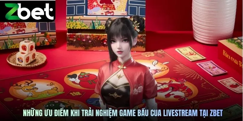 Những ưu điểm khi trải nghiệm game bầu cua livestream ZBET