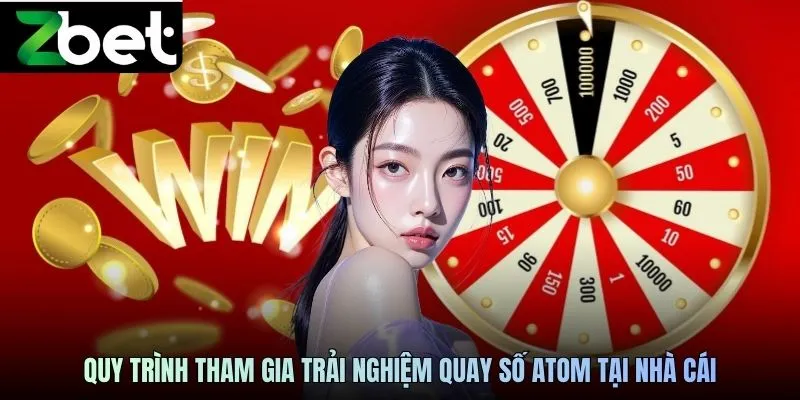 Quy trình tham gia trải nghiệm quay số Atom